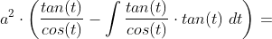 a^2\cdot \left ( \frac{tan(t)}{cos(t)} - \int \frac{tan(t)}{cos(t)}\cdot tan(t)\;dt \right )=