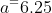 a^=6.25
