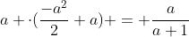 a cdot(frac{-a^2}{2}+a) = frac{a}{a+1}