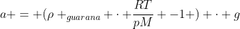 a = (ho _{guarana} cdot frac{RT}{pM} -1 ) cdot g