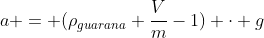 a = (ho_{guarana} frac{V}{m}-1) cdot g
