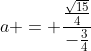 a = frac{frac{sqrt{15}}{4}}{-frac{3}{4}}