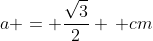 a = frac{sqrt3}{2} , cm