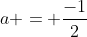 a = frac{-1}{2}