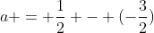 a = frac{1}{2} - (-frac{3}{2})