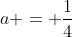 a = frac{1}{4}