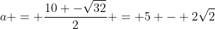 a = frac{10 -sqrt{32}}{2} = 5 - 2sqrt2