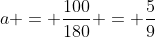 a = frac{100}{180} = frac{5}{9}