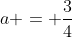 a = frac{3}{4}