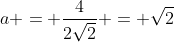 a = frac{4}{2sqrt{2}} = sqrt{2}