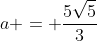 a = frac{5sqrt{5}}{3}
