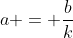 a = frac{b}{k}