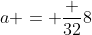 a = frac {32}{8}
