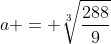 a = sqrt[3]{frac{288}{9}}