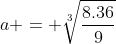 a = sqrt[3]{frac{8.36}{9}}