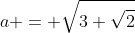 a = sqrt{3+sqrt{2}}