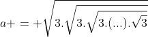 a = sqrt{3.sqrt{3.sqrt{3.(...).sqrt{3}}}}