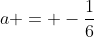 a = -frac{1}{6}