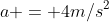 a = 4m/s^2