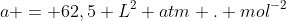 a = 62,5 L^2 atm . mol^{-2}