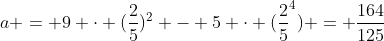 a = 9 cdot (frac{2}{5})^2 - 5 cdot (frac{2}{5}^4) = frac{164}{125}