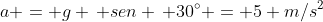 a = g , sen , 30^{circ} = 5 m/s^2