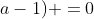 (a^2+a-1) cdot (1+a-a^2)+(a^2+a-1) =0