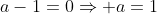 a-1=0Rightarrow a=1
