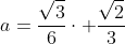 a=frac{sqrt{3}}{6}cdot frac{sqrt{2}}{3}