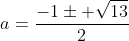 a=frac{-1pm sqrt{13}}{2}