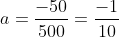 a=frac{-50}{500}=frac{-1}{10}