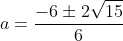 a=frac{-6pm2sqrt{15}}{6}