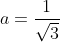 a=frac{1}{sqrt{3}}