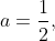 a=frac{1}{2},
