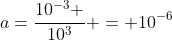 a=frac{10^{-3} }{10^{3}} = 10^{-6}