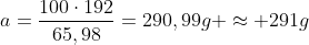 a=frac{100cdot192}{65,98}=290,99g approx 291g