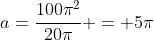 a=frac{100pi^2}{20pi} = 5pi