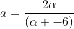 a=frac{2alpha}{(alpha -6)}