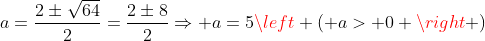 a=frac{2pmsqrt{64}}{2}=frac{2pm8}{2}Rightarrow a=5left ( a> 0 ight )