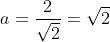 a=frac{2}{sqrt{2}}=sqrt{2}