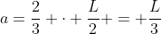 a=frac{2}{3} cdot frac{L}{2} = frac{L}{3}