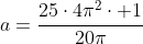 a=frac{25cdot4pi^2cdot 1}{20pi}