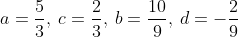 a=frac{5}{3},:c=frac{2}{3},:b=frac{10}{9},:d=-frac{2}{9}