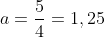 a=frac{5}{4}=1,25
