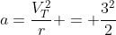 a=frac{V_T^2}{r} = frac{3^2}{2}