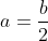 a=frac{b}{2}