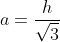 a=frac{h}{sqrt{3}}