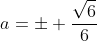 a=pm frac{sqrt{6}}{6}