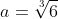 a=sqrt[3]{6}