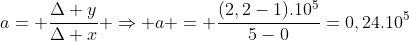 a= frac{Delta y}{Delta x} Rightarrow a = frac{(2,2-1).10^5}{5-0}=0,24.10^5